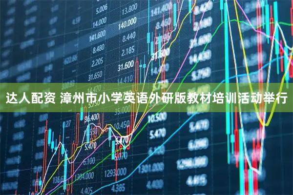 达人配资 漳州市小学英语外研版教材培训活动举行