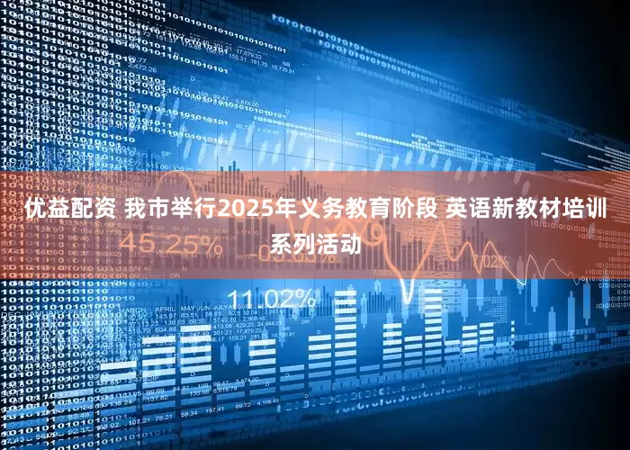 优益配资 我市举行2025年义务教育阶段 英语新教材培训系列活动