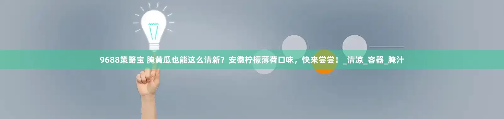 9688策略宝 腌黄瓜也能这么清新？安徽柠檬薄荷口味，快来尝尝！_清凉_容器_腌汁