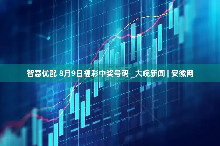 智慧优配 8月9日福彩中奖号码 _大皖新闻 | 安徽网