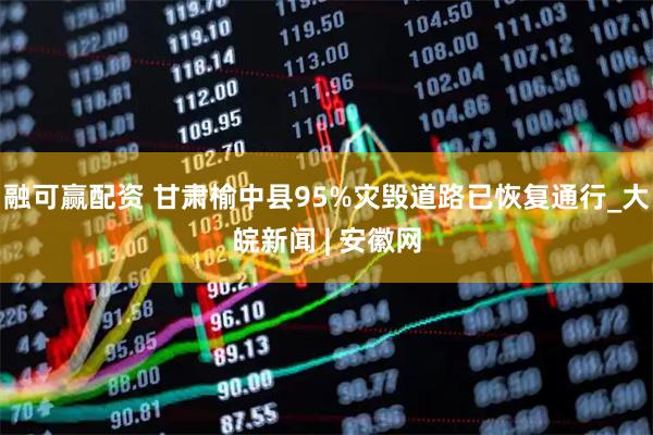 融可赢配资 甘肃榆中县95%灾毁道路已恢复通行_大皖新闻 | 安徽网