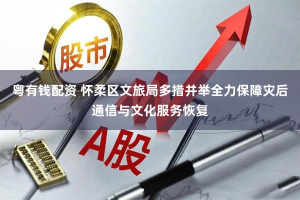 粤有钱配资 怀柔区文旅局多措并举全力保障灾后通信与文化服务恢复
