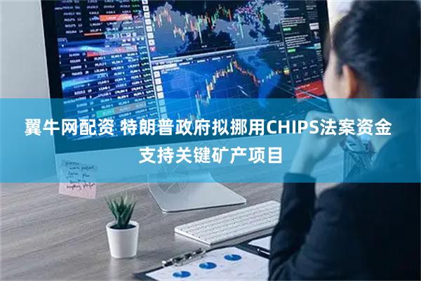 翼牛网配资 特朗普政府拟挪用CHIPS法案资金 支持关键矿产项目