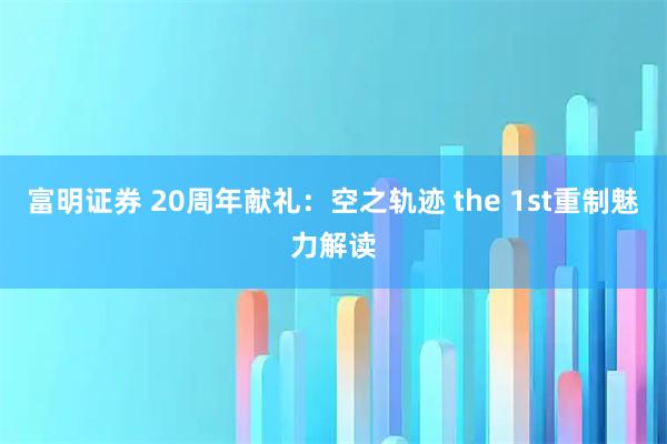 富明证券 20周年献礼：空之轨迹 the 1st重制魅力解读