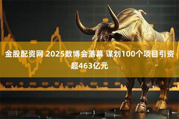 金股配资网 2025数博会落幕 谋划100个项目引资超463亿元