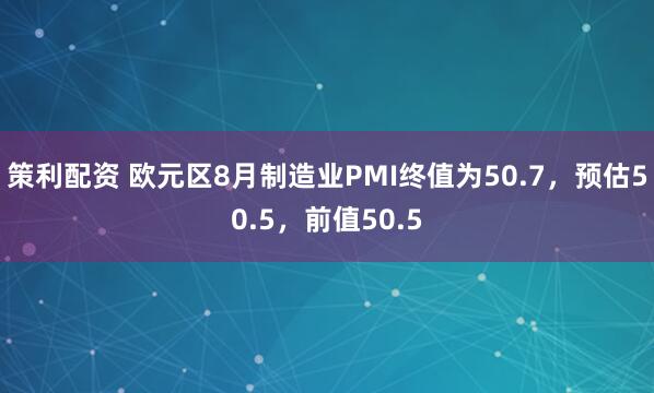策利配资 欧元区8月制造业PMI终值为50.7，预估50.5，前值50.5