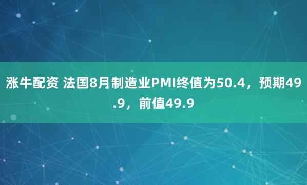 涨牛配资 法国8月制造业PMI终值为50.4，预期49.9，前值49.9