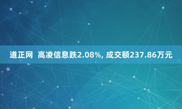 道正网  高凌信息跌2.08%, 成交额237.86万元