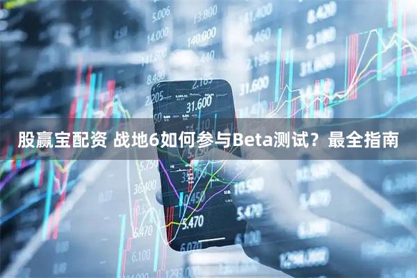 股赢宝配资 战地6如何参与Beta测试？最全指南