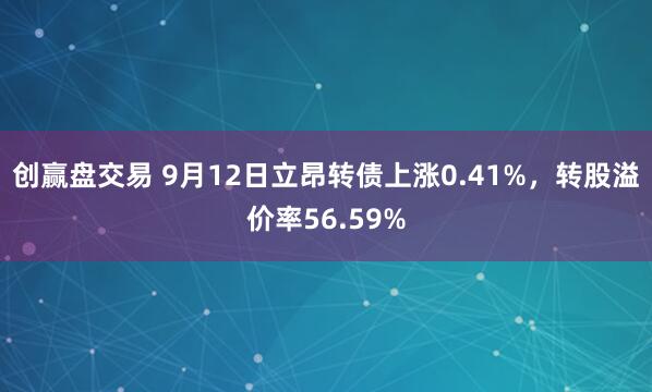创赢盘交易 9月12日立昂转债上涨0.41%，转股溢价率56.59%
